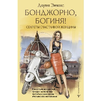 Бонджорно, богиня! Секреты счастливой женщины. Книга-тренинг для той, которая осмелилась пустить в свою жизнь итальянское настроение. Эмманс Джулия