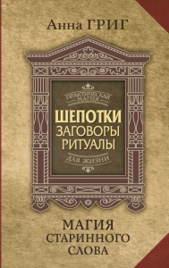 Магия старинного слова. Шепотки, заговоры, ритуалы для привлечения богатства, здоровья и любви. Григ А.