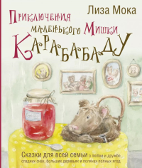 Приключения маленького Мишки Карабабаду. Сказки для всей семьи о любви и дружбе, сладких снах, больших деревьях и полянах полных ягод. Мока Лиза