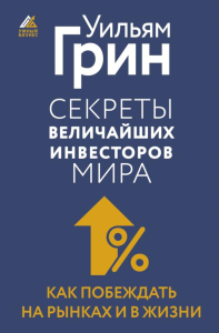 Секреты величайших инвесторов мира. Как побеждать на рынках и в жизни. Грин Уильям