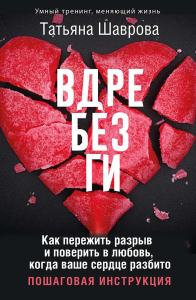 Вдребезги. Как пережить разрыв и поверить в любовь, когда ваше сердце разбито. Пошаговая инструкция. Шаврова Татьяна