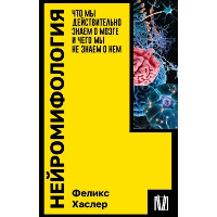 Нейромифология. Что мы действительно знаем о мозге и чего мы не знаем о нем. Хаслер Ф.