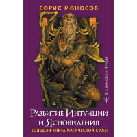 Развитие интуиции и ясновидения. Большая книга магической силы. Моносов Борис