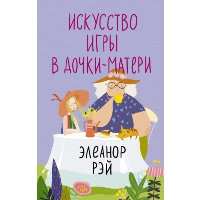 Искусство игры в дочки-матери. Рэй Э.