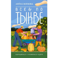 Всем по тыкве. Выращиваем, ухаживаем и едим. Волкова А.П.