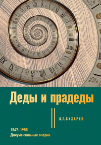 Деды и прадеды. 1547–1955. Документальные очерки. Сухарев А.Г.