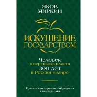 Искушение государством. Человек и вертикаль власти 300 лет в России и мире. Миркин Я.М.