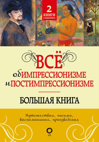 Все об импрессионизме и постимпрессионизме. Большая книга.