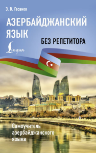 Азербайджанский язык без репетитора. Самоучитель азербайджанского языка. Гасанов Э.В.