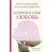 Открой в себе любовь. Навигатор по чувствам. Волкова Н.Н., Кудряшова Н.С.