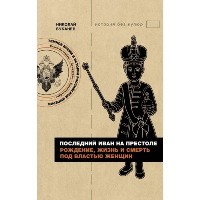 Последний Иван на престоле. Рождение, жизнь и смерть под властью женщин. Буканев Н.Н.