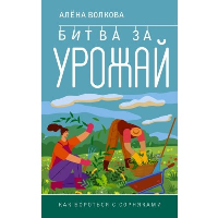 Битва за урожай. Как бороться с сорняками. Волкова А.П.