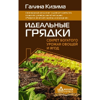 Идеальные грядки. Секрет богатого урожая овощей и ягод. Кизима Г.А.