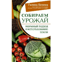 Собираем урожай. Разумный подход к использованию земли. Кизима Г.А.