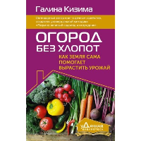 Огород без хлопот. Как земля сама помогает вырастить урожай. Кизима Г.А.