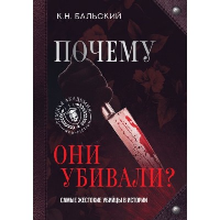 Почему они убивали? Самые жестокие убийцы в истории. Бальский К.Н.