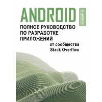 Android. Полное руководство по разработке приложений от сообщества Stack Overflow. .