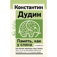 Память, как у слона. Как быстро прокачать свою память, даже если вы регулярно забываете выключить утюг или закрыть дверь. 4-е издание. Дудин Константин