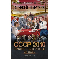 СССР 2010. Пионер — ты в ответе за всё!. Широков А.В.