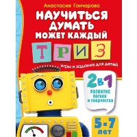 Научиться думать может каждый. ТРИЗ игры и задания для детей 5-7 лет. Гончарова А.С.