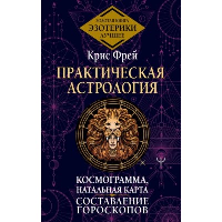 Практическая астрология. Космограмма, натальная карта. Составление гороскопов. Фрей Крис