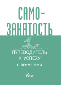 Самозанятость. Путеводитель к успеху с примерами. .