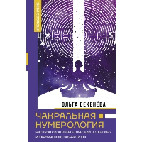 Чакральная нумерология. Раскрой свой энергетический потенциал и кармические задачи души. Бекенёва О.С.