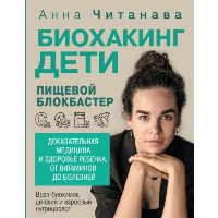 Биохакинг. Дети. Пищевой блокбастер. Доказательная медицина и здоровье ребенка: от витаминов до болезней. Читанава Анна