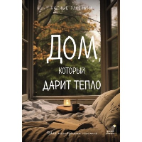 Дом, который дарит тепло: твой калейдоскоп счастья. Уютные рассказы. Курилюк Л., Меньшикова М., Шаламанова Е., Паулан С.