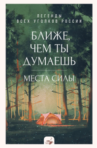 Ближе, чем ты думаешь: места силы. Легенды всех уголков России. .