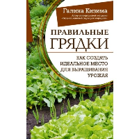 Правильные грядки. Как создать идеальное место для выращивания урожая. Кизима Г.А.