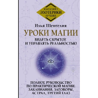 Уроки магии. Видеть скрытое и управлять реальностью. Полное руководство по практической магии: заклинания, заговоры, астрал, третий глаз. Шенгелия Илья