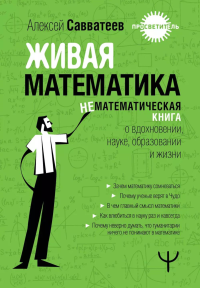 Живая математика. Нематематическая книга о вдохновении, науке, образовании и жизни. Савватеев Алексей