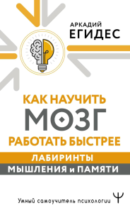 Как научить мозг работать быстрее. Лабиринты мышления и памяти. Егидес Аркадий