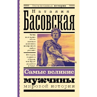 Самые великие мужчины мировой истории. Басовская Н.И.