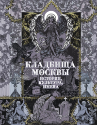 Кладбища Москвы. История, культура, имена. Кравченко Т.Ю.