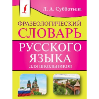 Фразеологический словарь русского языка для школьников. Субботина Л.А.