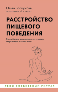 Расстройство пищевого поведения. Как побороть желание соответствовать стереотипам и начать жить. Болкунова О.С.