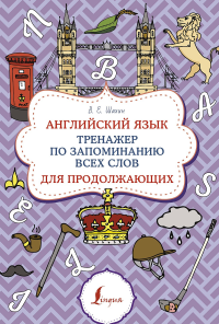 Английский язык. Тренажер по запоминанию всех слов для продолжающих. Шахин В.Е.