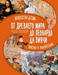 От Древнего Мира до Леонардо да Винчи: искусство детям полезно и увлекательно. Постригай А.И., Григорьян Т.А.