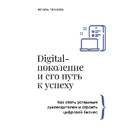 Digital-поколение и его путь к успеху. Как стать успешным руководителем и строить цифровой бизнес.. Трунов И.В.