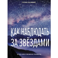 Как наблюдать за звёздами. Полное иллюстрированное руководство. Ильницкий Р.В.