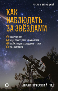 Как наблюдать за звёздами. Практический гид. Ильницкий Р.В.