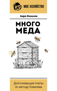 Много меда. Долгоживущие пчелы по методу Ковалева. Ковалев А.Е.