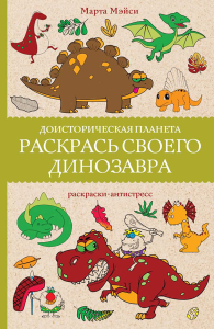 Раскрась своего динозавра. Доисторическая планета. Раскраски антистресс. Мэйси М.