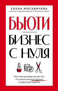 Бьюти-бизнес с нуля. Честное руководство для тех, кто решил вложить деньги в индустрию красоты. Москвичева Е.