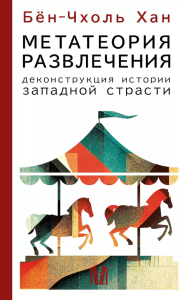 Метатеория развлечения. Деконструкция истории западной страсти. Бён-Чхоль Хан