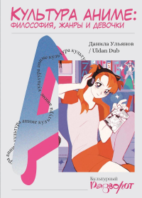 Культура аниме: философия, жанры и девочки. Ульянов Д.М.