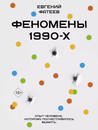 Феномены 90-х. Опыт человека, которому посчастливилось выжить. Фатеев Е.Ю.