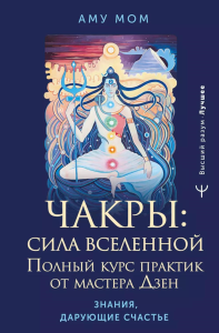 Чакры: сила Вселенной. Полный курс практик от мастера Дзен. Аму Мом